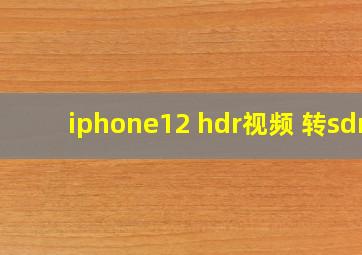 iphone12 hdr视频 转sdr